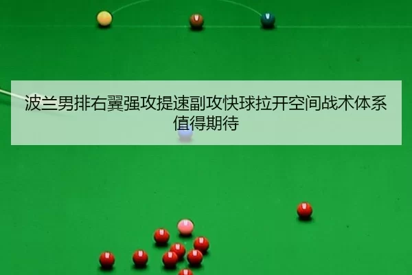 波兰男排右翼强攻提速副攻快球拉开空间战术体系值得期待